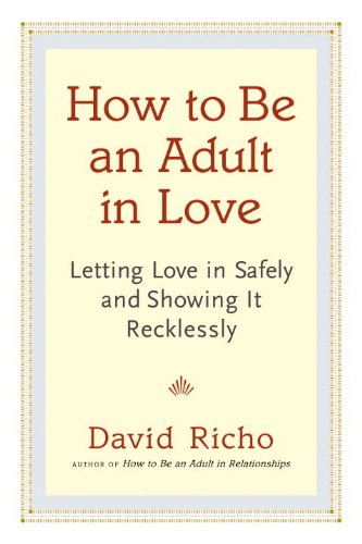 How to Be an Adult in Love: Letting Love in Safely and Showing It Recklessly [Paperback]