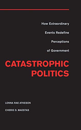 Catastrophic Politics Ho Extraordinary Events Redefine Perceptions of Governme [Hardcover]