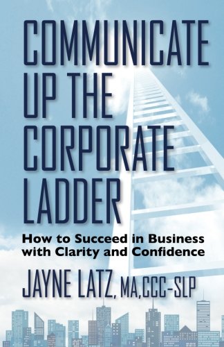 Communicate Up The Corporate Ladder Ho To Succeed In Business With Clarity And [Paperback]