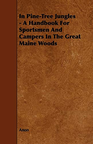 In Pine-Tree Jungles - a Handbook for Sportsmen and Campers in the Great Maine W [Paperback]