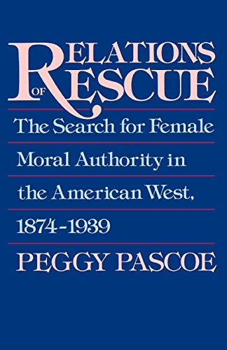 Relations of Rescue The Search for Female Moral Authority in the American West, [Paperback]