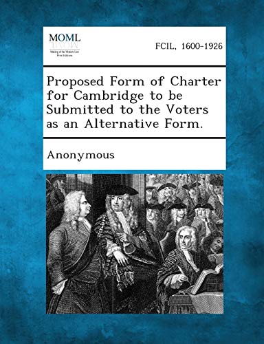 Proposed Form of Charter for Cambridge to Be Submitted to the Voters As an Alter [Paperback]