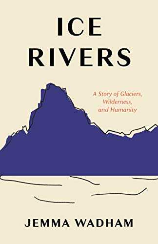 Ice Rivers: A Story of Glaciers, Wilderness, and Humanity [Hardcover]