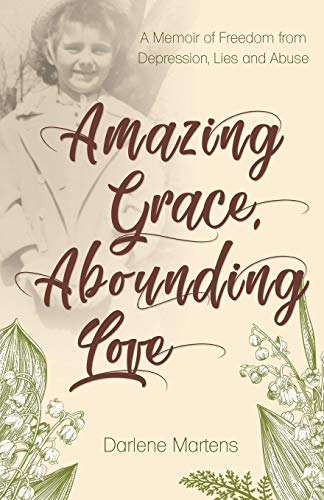 Amazing Grace, Abounding Love  A Memoir of Freedom from Depression, Lies and Ab [Paperback]