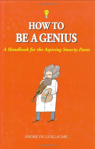 How to Be a Genius: A Handbook for the Aspiring Smarty-Pants [Hardcover]