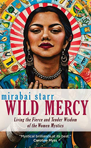 Wild Mercy: Living the Fierce and Tender Wisdom of the Women Mystics [Paperback]