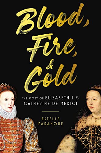 Blood, Fire & Gold: The Story of Elizabeth I & Catherine de Medici [Hardcover]