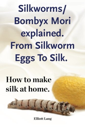 Silkorms Bombyx Mori Explained. From Silkorm Eggs To Silk. Ho To Make Silk At [Paperback]