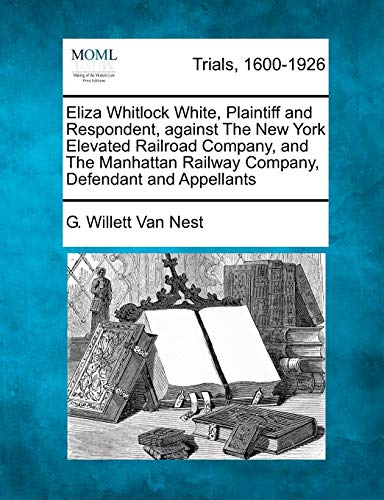 Eliza Whitlock White, Plaintiff and Respondent, Against the Ne York Elevated Ra [Paperback]