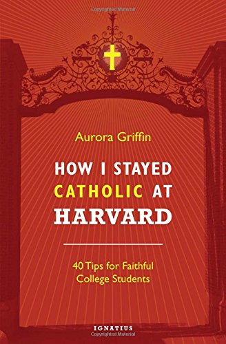 How I Stayed Catholic at Harvard: 40 Tips for Faithful College Students [Paperback]