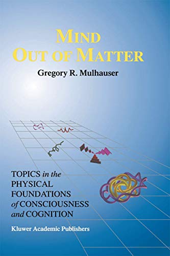 Mind Out of Matter: Topics in the Physical Foundations of Consciousness and Cogn [Hardcover]