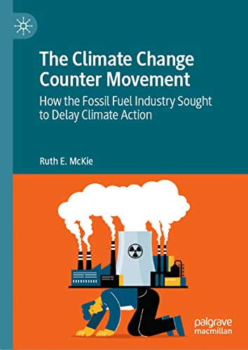 The Climate Change Counter Movement: How the Fossil Fuel Industry Sought to Dela [Hardcover]