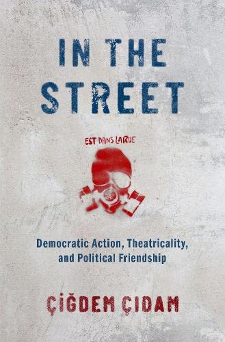 In the Street Democratic Action, Theatricality, and Political Friendship [Hardcover]