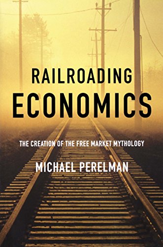 Railroading Economics: The Creation of the Free Market Mythology [Hardcover]