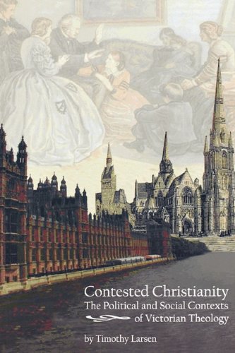 Contested Christianity The Political And Social Contexts Of Victorian Theology [Paperback]