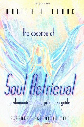 The Essence Of Soul Retrieval A Shamanic Healing Practices Guide [Paperback]