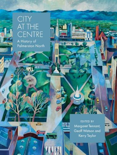 City at the Centre: A history of Palmerston North [Hardcover]