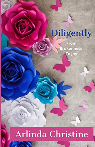 Diligently  From Brokenness to Joy [Paperback]