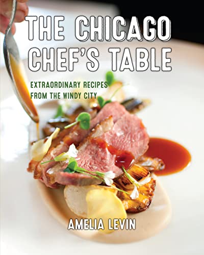 The Chicago Chef's Table: Extraordinary Recipes from the Windy City [Hardcover]