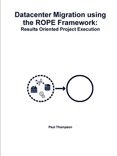 Datacenter Migration Using the ROPE Frameork  Results Oriented Project Executi [Paperback]