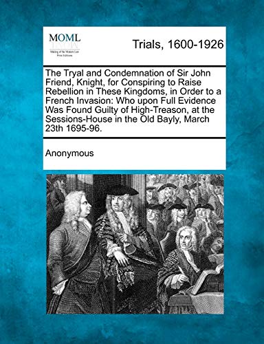 Tryal and Condemnation of Sir John Friend, Knight, for Conspiring to Raise Rebel [Paperback]