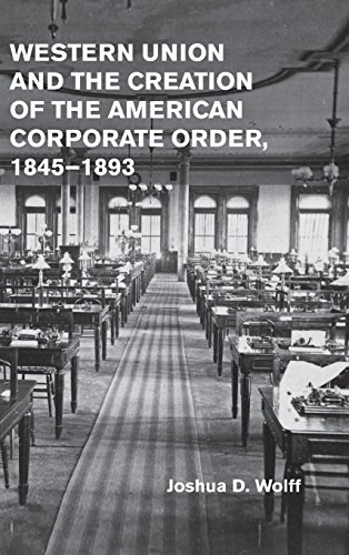 Western Union and the Creation of the American Corporate Order, 1845}}}1893 [Hardcover]