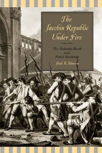 The Jacobin Republic Under Fire The Federalist Revolt in the French Revolution [Paperback]