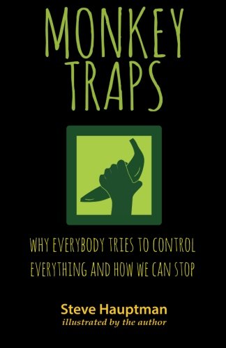 Monkeytraps Why Everybody Tries To Control Everything And Ho We Can Stop [Paperback]