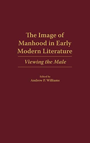 The Image of Manhood in Early Modern Literature Vieing the Male [Hardcover]