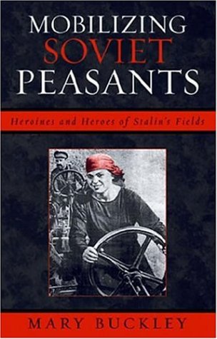 Mobilizing Soviet Peasants: Heroines and Heroes of Stalin's Fields [Paperback]