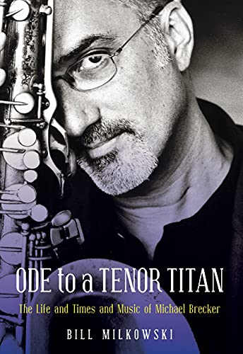 Ode to a Tenor Titan: The Life and Times and Music of Michael Brecker [Hardcover]