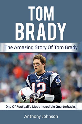 Tom Brady  The Amazing Story of Tom Brady - One of Football's Most Incredible Q [Paperback]