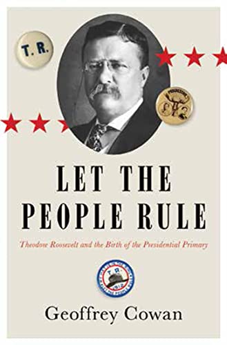 Let the People Rule: Theodore Roosevelt and the Birth of the Presidential Primar [Hardcover]