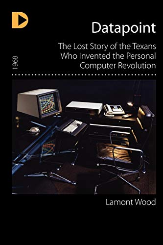 Datapoint The Lost Story Of The Texans Who Invented The Personal Computer Revol [Paperback]