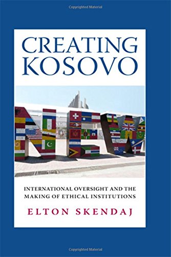 Creating Kosovo: International Oversight And The Making Of Ethical Institutions [Hardcover]