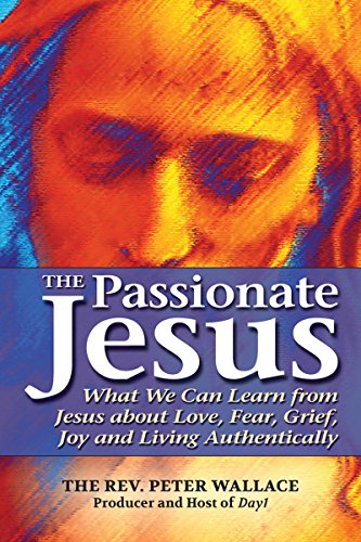 The Passionate Jesus: What We Can Learn from Jesus about Love, Fear, Grief, Joy  [Paperback]