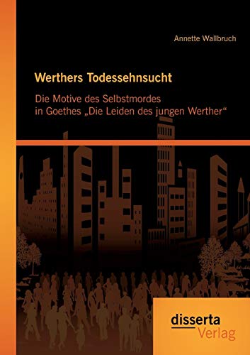 Werthers Todessehnsucht Die Motive Des Selbstmordes In Goethes Die Leiden Des J [Paperback]