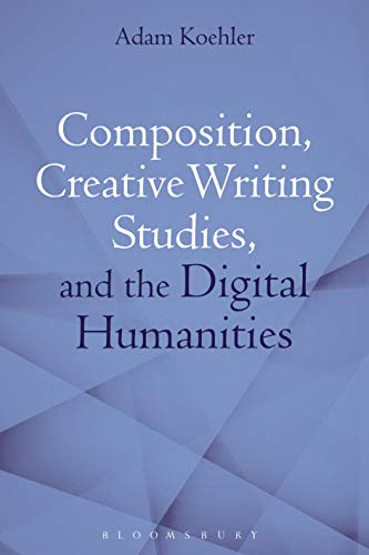 Composition, Creative Writing Studies, and the Digital Humanities [Paperback]