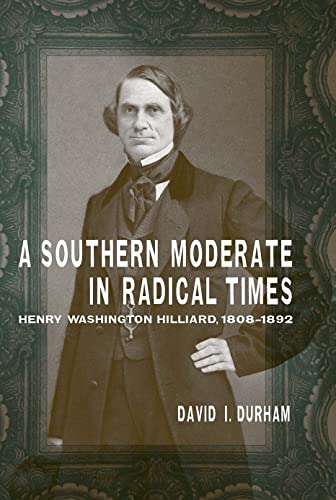 A Southern Moderate In Radical Times: Henry Washington Hilliard, 1808-1892 (sout [Hardcover]