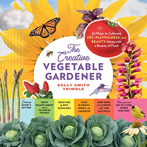 The Creative Vegetable Gardener: 60 Ways to Cultivate Joy, Playfulness, and Beau [Paperback]