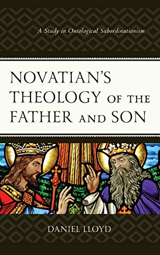 Novatians Theology of the Father and Son A Study of Ontological Subordinationi [Hardcover]