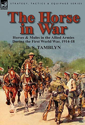 The Horse In War Horses & Mules In The Allied Armies During The First World War [Hardcover]