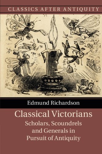 Classical Victorians Scholars, Scoundrels and Generals in Pursuit of Antiquity [Paperback]