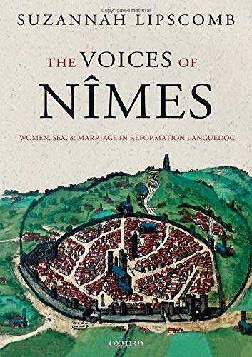 The Voices of N?mes: Women, Sex, and Marriage in Reformation Languedoc [Hardcover]