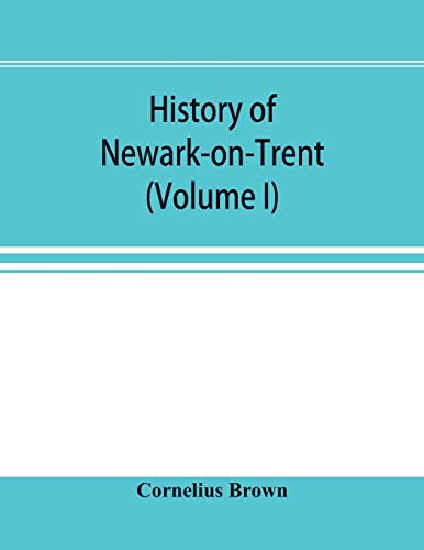 History of Neark-On-Trent Being the Life Story of an Ancient Ton (Volume I) [Paperback]