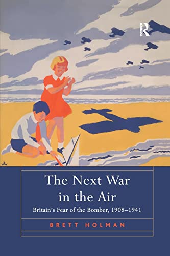 The Next War in the Air Britain's Fear of the Bomber, 19081941 [Paperback]