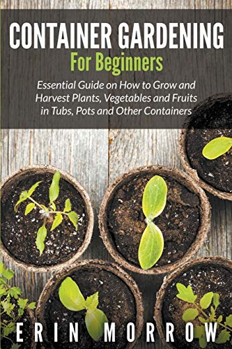 Container Gardening For Beginners Essential Guide On Ho To Gro And Harvest Pl [Paperback]