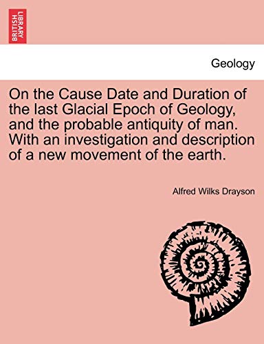 On the Cause Date and Duration of the last Glacial Epoch of Geology, and the pro [Paperback]