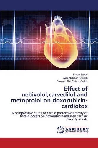 Effect Of Nebivolol,Carvedilol And Metoprolol On Doxorubicin-Cardiotox [Paperback]