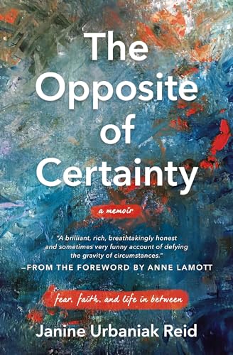 The Opposite of Certainty: Fear, Faith, and Life in Between [Paperback]